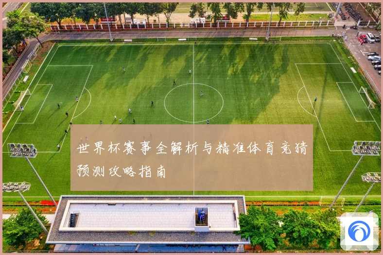 世界杯赛事全解析与精准体育竞猜预测攻略指南