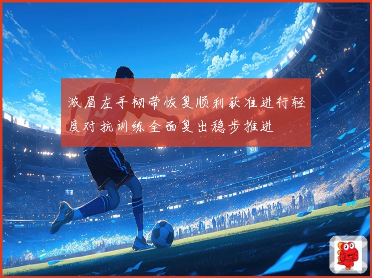 浓眉左手韧带恢复顺利获准进行轻度对抗训练全面复出稳步推进