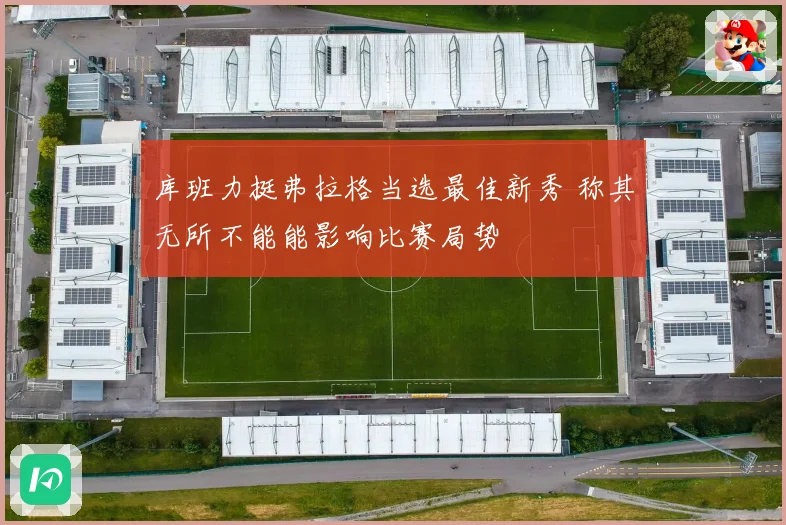 库班力挺弗拉格当选最佳新秀 称其无所不能能影响比赛局势