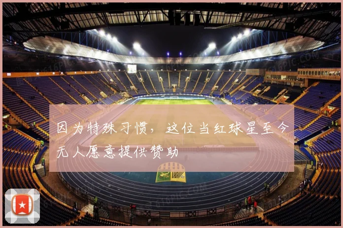因为特殊习惯，这位当红球星至今无人愿意提供赞助