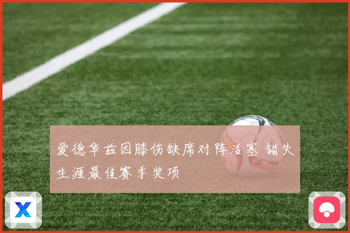 爱德华兹因膝伤缺席对阵活塞 错失生涯最佳赛季奖项
