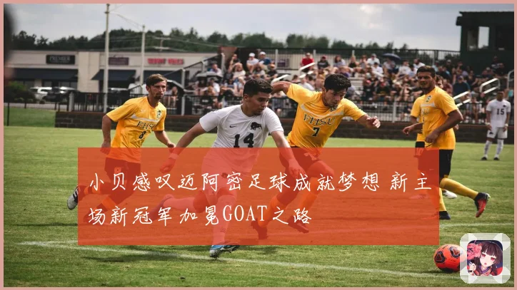 小贝感叹迈阿密足球成就梦想 新主场新冠军加冕GOAT之路
